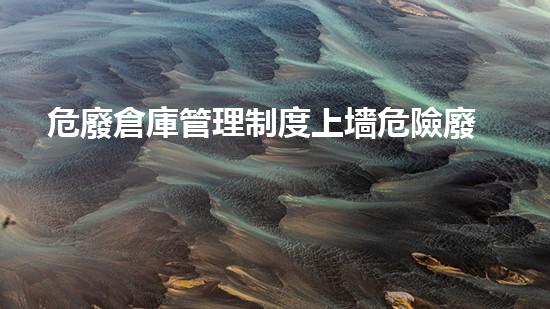 危廢倉庫管理制度上墻危險廢棄物處理的專業(yè)之道？